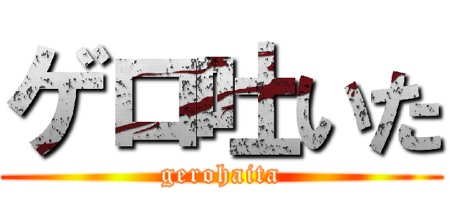 ゲロ吐いた (gerohaita)