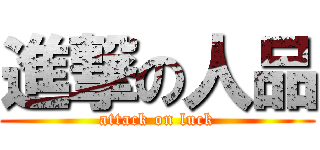 進撃の人品 (attack on luck)