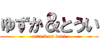 ゆずか＆とうい (attack on toui)