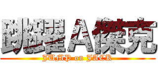 跳躍Ａ傑克 (JUMP on JACK)