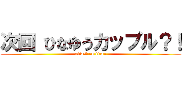 次回 ひなゆうカップル？！ (attack on titan)