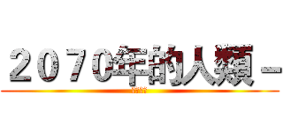 ２０７０年的人類－ (未來城市)
