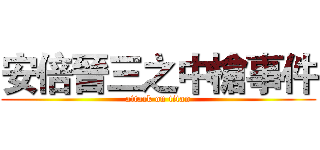 安倍晉三之中槍事件 (attack on titan)