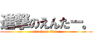 進撃のえんたー。 (attack on Enter)