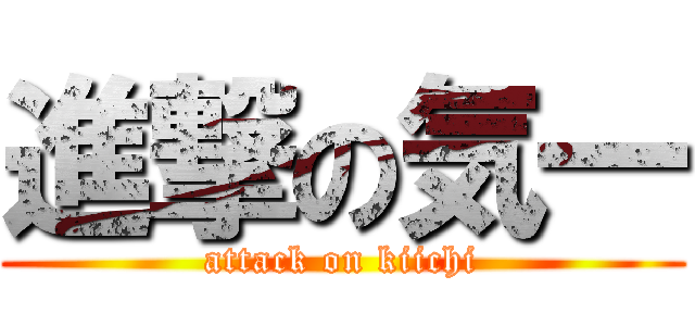 進撃の気一 (attack on kiichi)