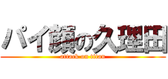 パイ顔の久理田 (attack on titan)