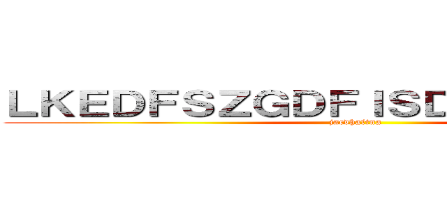 ＬＫＥＤＦＳＺＧＤＦＩＳＤＦｓｄｆｓｄｆｆ (jacdhalina)