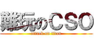 難玩のＣＳＯ (attack on titan)