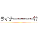 ライナーーーーー‼︎ ()