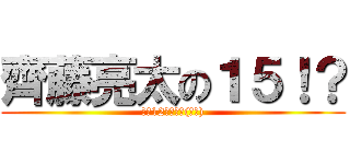 齊藤亮太の１５！？ (今日12だぞ?！(困惑))