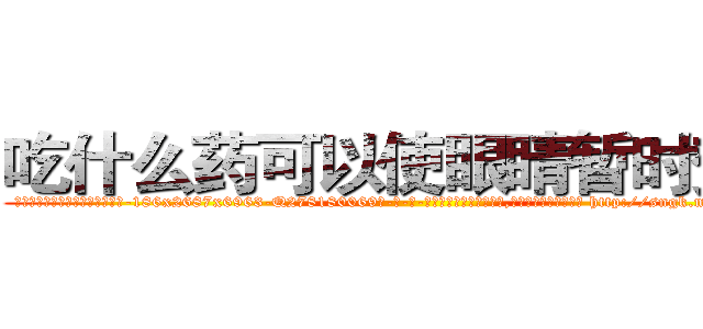 吃什么药可以使眼睛暂时变瞎 (吃什么药可以使眼睛暂时变瞎【电-186x2687x6963-Q278180069元-吉-药-业】我们做的是长期生意,靠的是老客户长期支持 http://sngk.net/gbFFYj
)