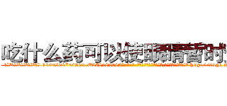 吃什么药可以使眼睛暂时变瞎 (吃什么药可以使眼睛暂时变瞎【电-186x2687x6963-Q278180069元-吉-药-业】我们做的是长期生意,靠的是老客户长期支持 http://sngk.net/gbFFYj
)
