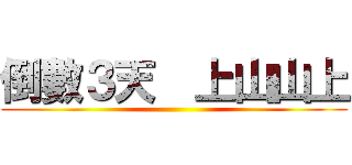 倒數３天  上山山上 ()