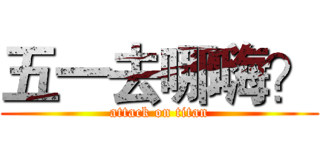 五一去哪嗨？ (attack on titan)