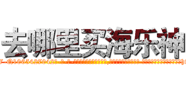 去哪里买海乐神 (去哪里买海乐神【电-话151x68344x817-Q1065427042元-吉-药-业】我们做的是长期生意,靠的是老客户长期支持 去哪里买海乐神在发表了一篇http://sngk.net/ZEy6kT

参考消息网我们做的是长期生意,靠的是老客户长期支持也许我们早该意识到，就连鲍勃·霍斯金斯（金球奖戏剧类电影男主角 
)