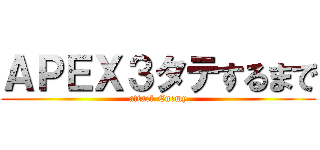 ＡＰＥＸ３タテするまで (attack Enemy)