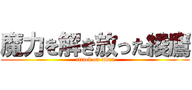 魔力を解き放った綾鷹 (attack on titan)