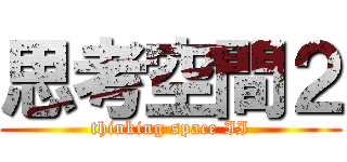 思考空間２ (thinking space II)