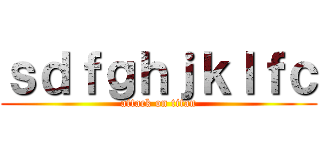 ｓｄｆｇｈｊｋｌｆｃ (attack on titan)