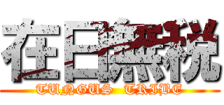 在日無税 (TUNGUS  TRIBE)