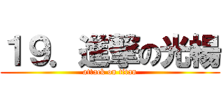 １９．進撃の光楊 (attack on titan)