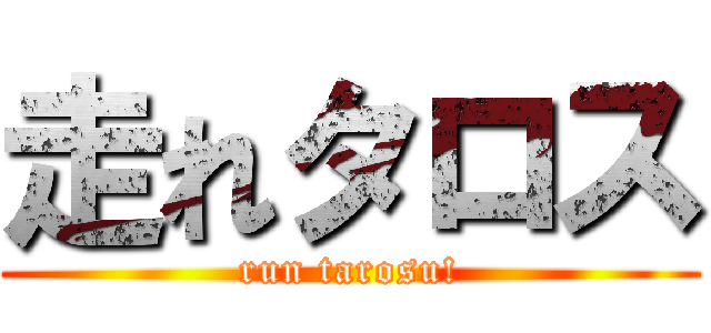 走れタロス (run tarosu!)