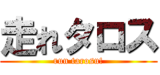 走れタロス (run tarosu!)