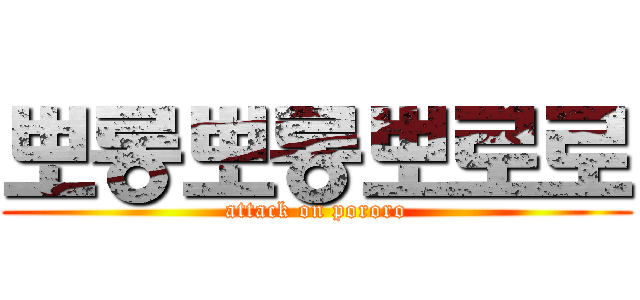 뽀롱뽀롱뽀로로 (attack on pororo)