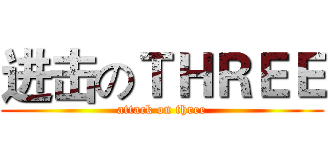 进击のＴＨＲＥＥ (attack on three)
