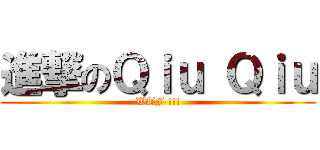 進撃のＱｉｕ Ｑｉｕ (WTF !!!)