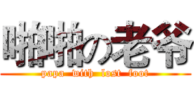啪啪の老爷 (papa  with  lost  foot)