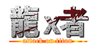 龍ｘ者 (attack on titan)