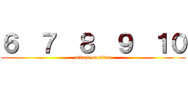 ６  ７  ８  ９  １０ (attack on titan)