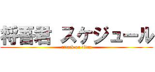 将吾君 スケジュール (attack on titan)