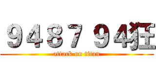９４８７ ９４狂 (attack on titan)