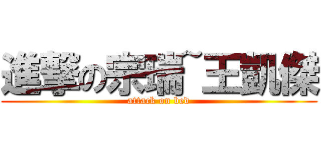 進撃の宗瑞~王凱傑 (attack on bed)