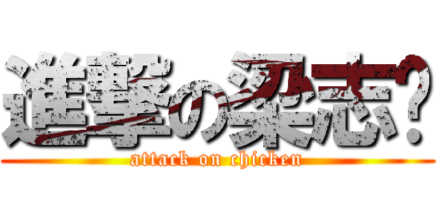 進撃の梁志坚 (attack on chicken)