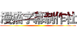 漫猫字幕制作社 ()