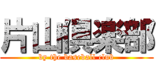 片山倶楽部 (by the baseball club)