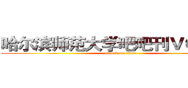 哈尔滨师范大学吧吧刊ＶＯＬ．３ (attack on titan)