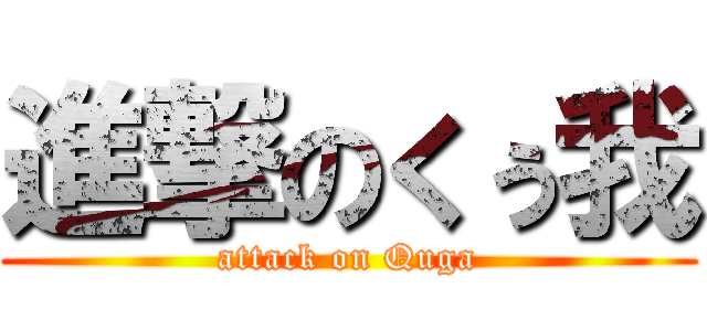 進撃のくぅ我 (attack on Quga)