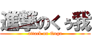 進撃のくぅ我 (attack on Quga)