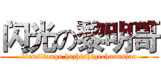 闪光の黎明哥 (biemiliange,hezhishigechuansjuo)