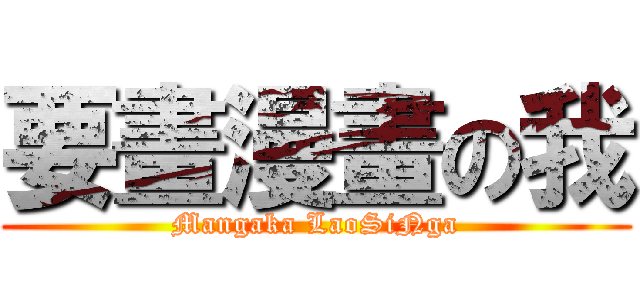 要畫漫畫の我 (Mangaka LaoSiNga)