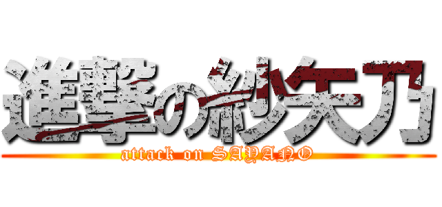 進撃の紗矢乃 (attack on SAYANO)