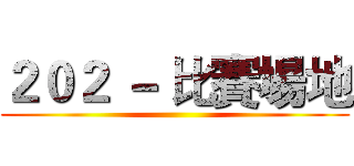 ２０２ － 比賽場地 ()