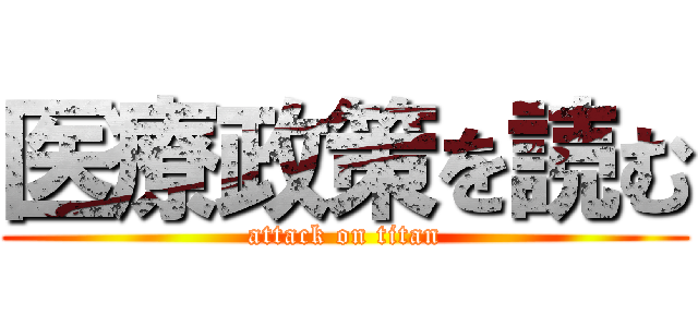 医療政策を読む (attack on titan)