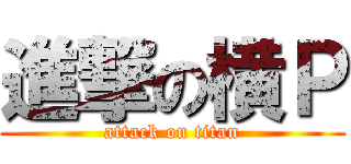 進撃の横Ｐ (attack on titan)
