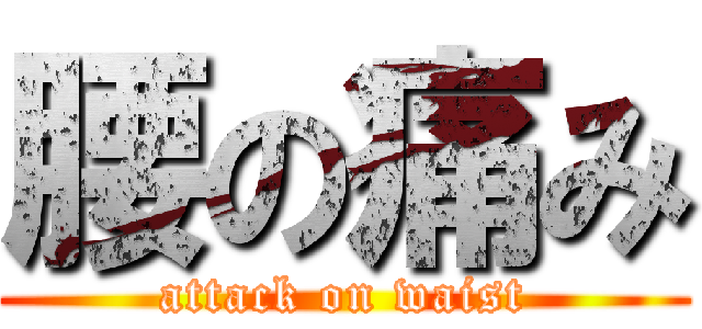 腰の痛み (attack on waist)