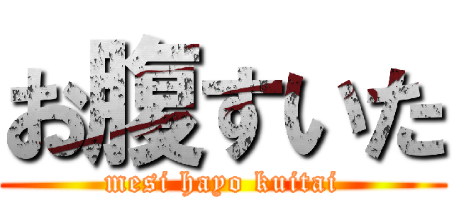 お腹すいた (mesi hayo kuitai)